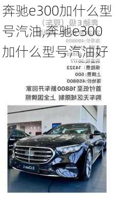 奔驰e300加什么型号汽油,奔驰e300加什么型号汽油好