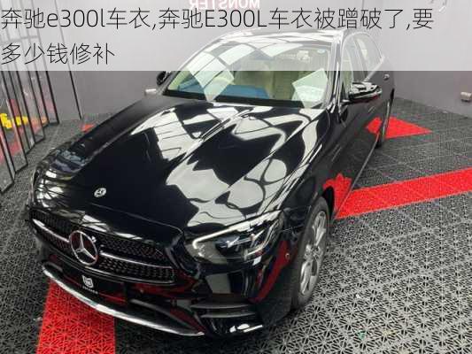 奔驰e300l车衣,奔驰E300L车衣被蹭破了,要多少钱修补