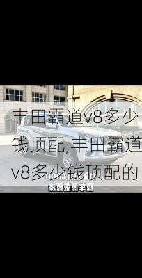 丰田霸道v8多少钱顶配,丰田霸道v8多少钱顶配的