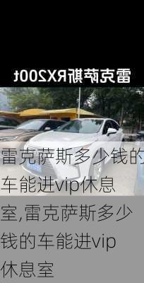 雷克萨斯多少钱的车能进vip休息室,雷克萨斯多少钱的车能进vip休息室