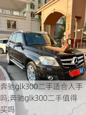 奔驰glk300二手适合入手吗,奔驰glk300二手值得买吗