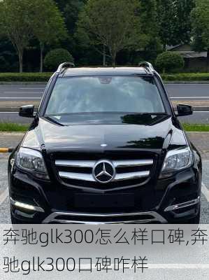 奔驰glk300怎么样口碑,奔驰glk300口碑咋样