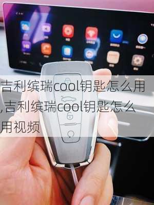 吉利缤瑞cool钥匙怎么用,吉利缤瑞cool钥匙怎么用视频