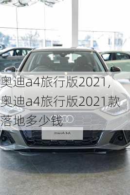 奥迪a4旅行版2021,奥迪a4旅行版2021款落地多少钱