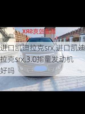 进口凯迪拉克srx,进口凯迪拉克srx,3.0排量发动机好吗