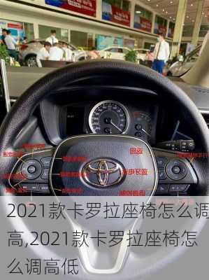 2021款卡罗拉座椅怎么调高,2021款卡罗拉座椅怎么调高低