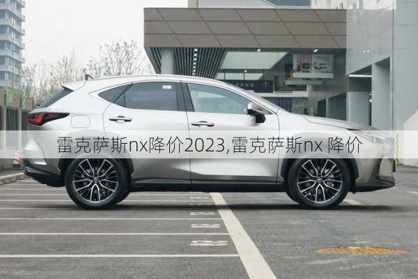 雷克萨斯nx降价2023,雷克萨斯nx 降价