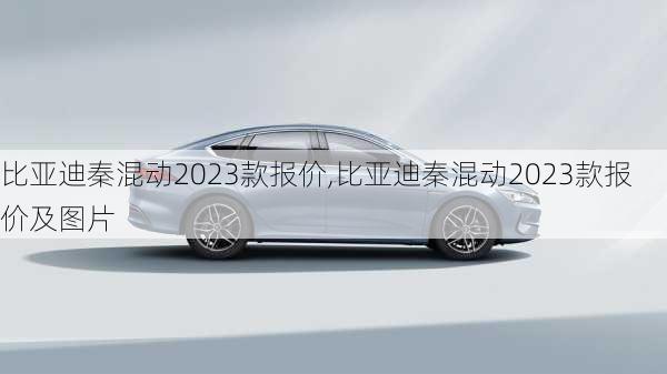 比亚迪秦混动2023款报价,比亚迪秦混动2023款报价及图片