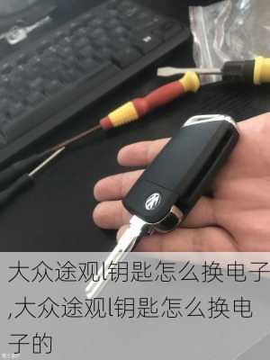 大众途观l钥匙怎么换电子,大众途观l钥匙怎么换电子的