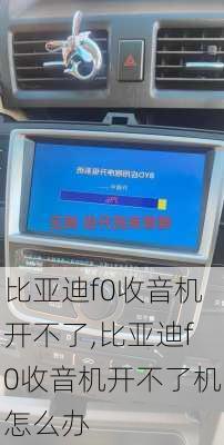 比亚迪f0收音机开不了,比亚迪f0收音机开不了机怎么办