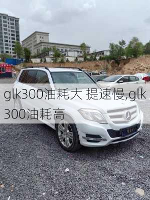 glk300油耗大 提速慢,glk300油耗高