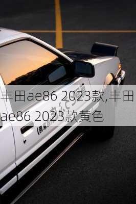 丰田ae86 2023款,丰田ae86 2023款黄色