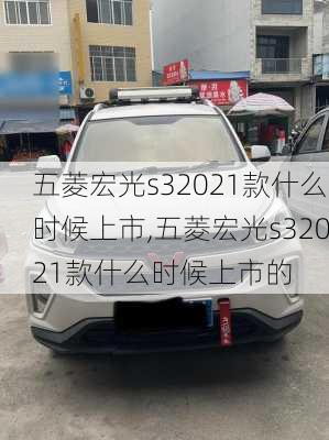 五菱宏光s32021款什么时候上市,五菱宏光s32021款什么时候上市的