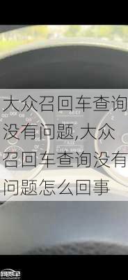 大众召回车查询没有问题,大众召回车查询没有问题怎么回事