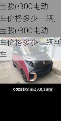 宝骏e300电动车价格多少一辆,宝骏e300电动车价格多少一辆新车