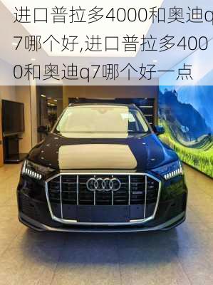 进口普拉多4000和奥迪q7哪个好,进口普拉多4000和奥迪q7哪个好一点