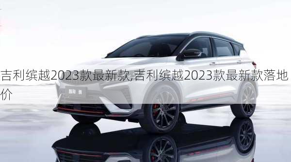 吉利缤越2023款最新款,吉利缤越2023款最新款落地价