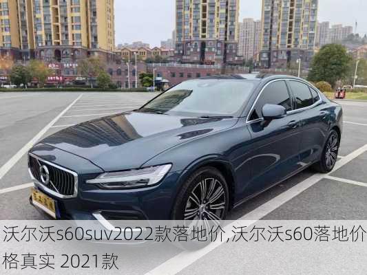 沃尔沃s60suv2022款落地价,沃尔沃s60落地价格真实 2021款