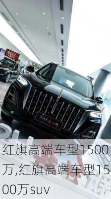 红旗高端车型1500万,红旗高端车型1500万suv