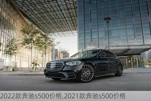 2022款奔驰s500价格,2021款奔驰s500价格