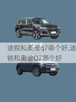 途锐和奥迪q7哪个好,途锐和奥迪Q7哪个好