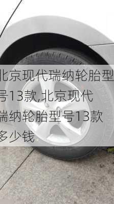 北京现代瑞纳轮胎型号13款,北京现代瑞纳轮胎型号13款多少钱