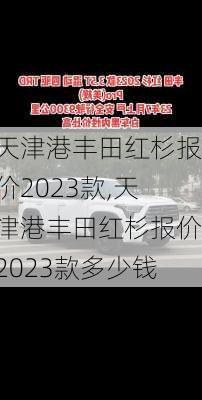 天津港丰田红杉报价2023款,天津港丰田红杉报价2023款多少钱