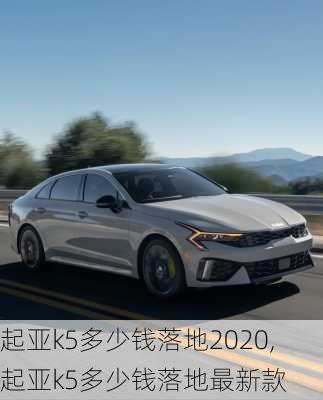 起亚k5多少钱落地2020,起亚k5多少钱落地最新款