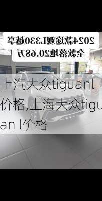 上汽大众tiguanl价格,上海大众tiguan l价格