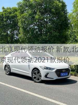 北京现代领动报价 新款,北京现代领动2021款报价