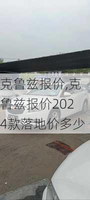 克鲁兹报价,克鲁兹报价2024款落地价多少