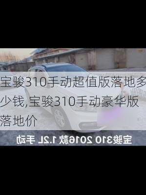 宝骏310手动超值版落地多少钱,宝骏310手动豪华版落地价