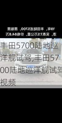 丰田5700陆地巡洋舰试驾,丰田5700陆地巡洋舰试驾视频