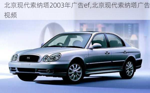 北京现代索纳塔2003年广告ef,北京现代索纳塔广告视频