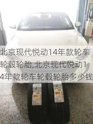 北京现代悦动14年款轮车轮毂轮胎,北京现代悦动14年款轮车轮毂轮胎多少钱