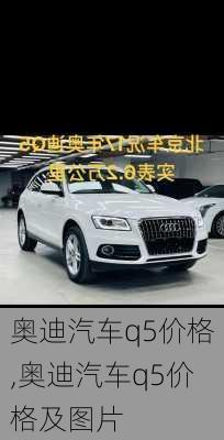 奥迪汽车q5价格,奥迪汽车q5价格及图片