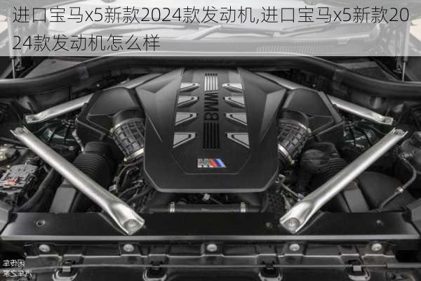 进口宝马x5新款2024款发动机,进口宝马x5新款2024款发动机怎么样