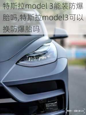 特斯拉model 3能装防爆胎吗,特斯拉model3可以换防爆胎吗