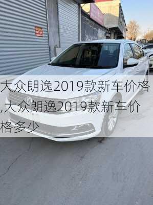 大众朗逸2019款新车价格,大众朗逸2019款新车价格多少