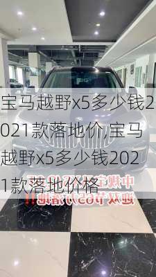 宝马越野x5多少钱2021款落地价,宝马越野x5多少钱2021款落地价格