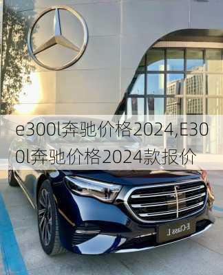 e300l奔驰价格2024,E300l奔驰价格2024款报价