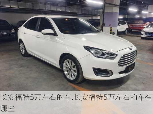 长安福特5万左右的车,长安福特5万左右的车有哪些