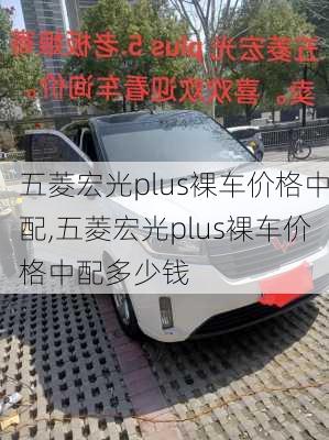 五菱宏光plus裸车价格中配,五菱宏光plus裸车价格中配多少钱