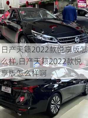 日产天籁2022款悦享版怎么样,日产天籁2022款悦享版怎么样啊