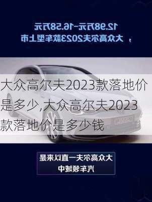 大众高尔夫2023款落地价是多少,大众高尔夫2023款落地价是多少钱