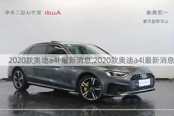 2020款奥迪a4l 最新消息,2020款奥迪a4l最新消息