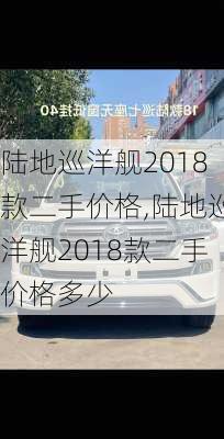 陆地巡洋舰2018款二手价格,陆地巡洋舰2018款二手价格多少