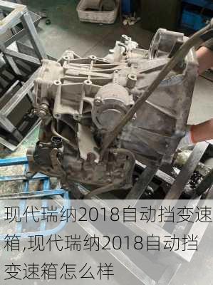 现代瑞纳2018自动挡变速箱,现代瑞纳2018自动挡变速箱怎么样