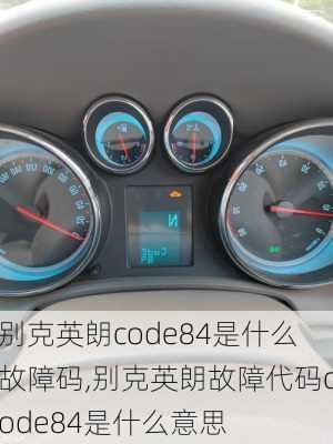 别克英朗code84是什么故障码,别克英朗故障代码code84是什么意思