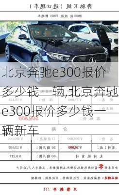 北京奔驰e300报价多少钱一辆,北京奔驰e300报价多少钱一辆新车